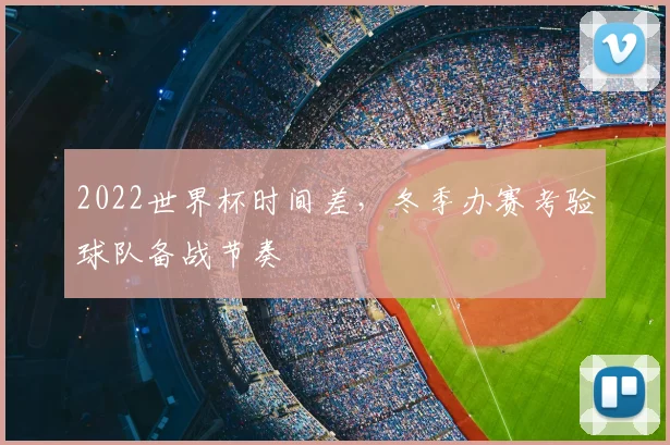 2022世界杯时间差,冬季办赛考验球队备战节奏