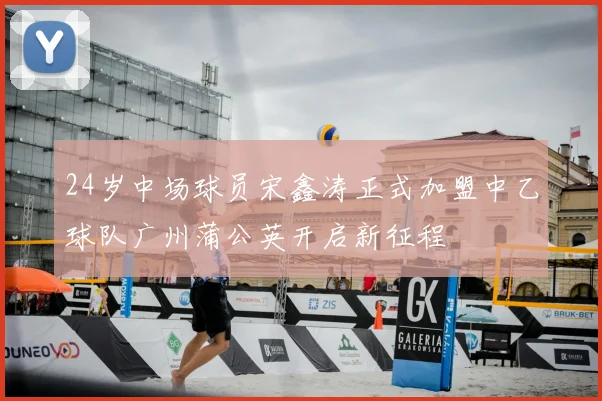 24岁中场球员宋鑫涛正式加盟中乙球队广州蒲公英开启新征程