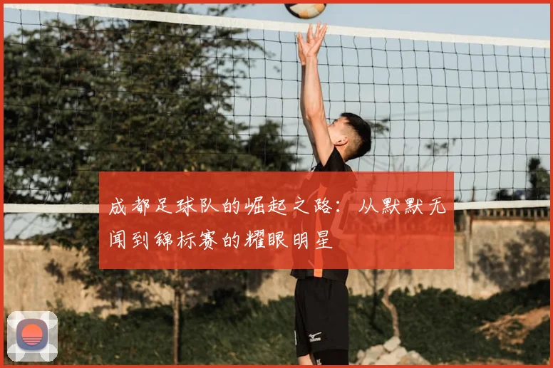 成都足球队的崛起之路:从默默无闻到锦标赛的耀眼明星