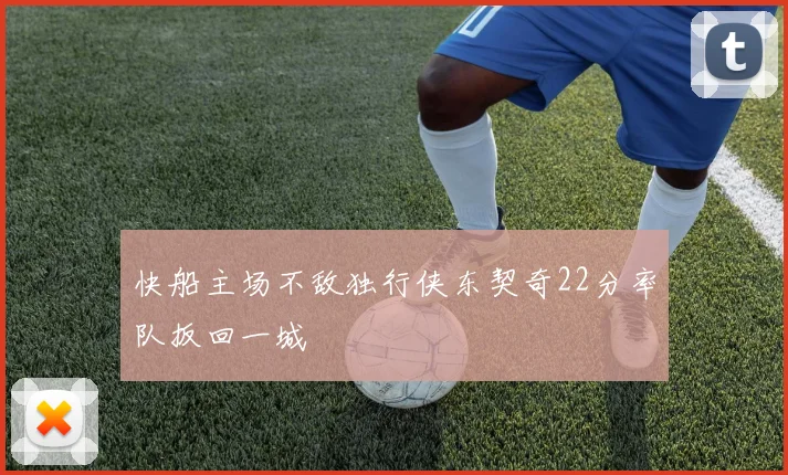 快船主场不敌独行侠东契奇22分率队扳回一城