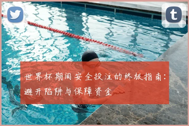 世界杯期间安全投注的终极指南:避开陷阱与保障资金