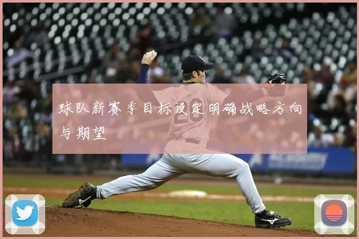 球队新赛季目标设定明确战略方向与期望