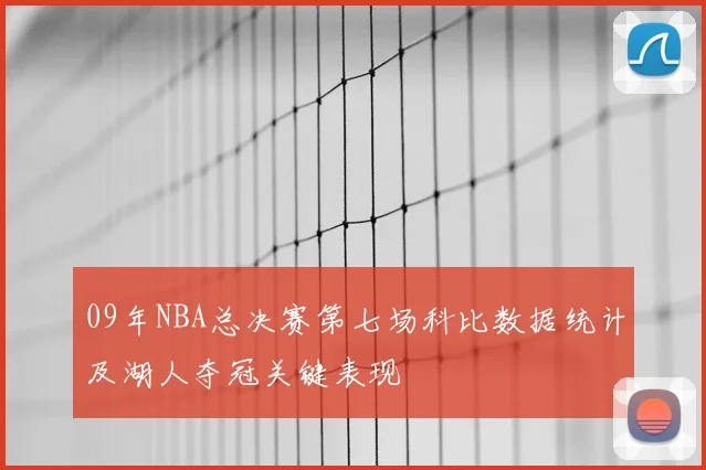 09年NBA总决赛第七场科比数据统计及湖人夺冠关键表现