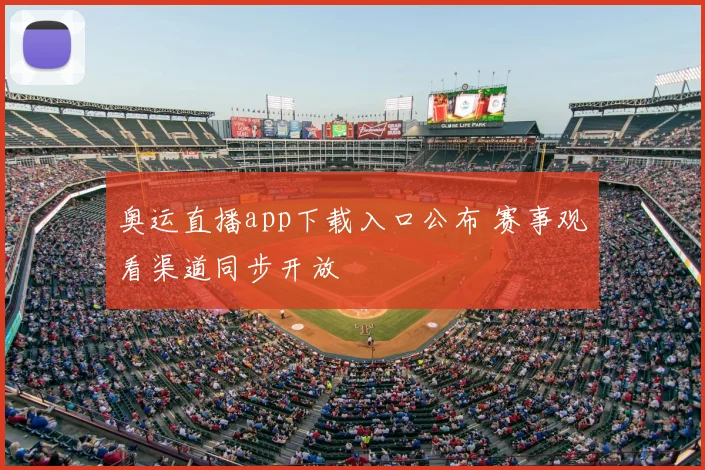 奥运直播app下载入口公布 赛事观看渠道同步开放