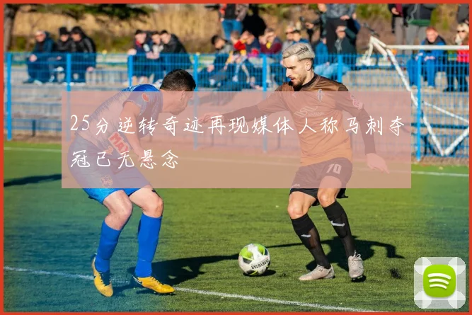 25分逆转奇迹再现媒体人称马刺夺冠已无悬念