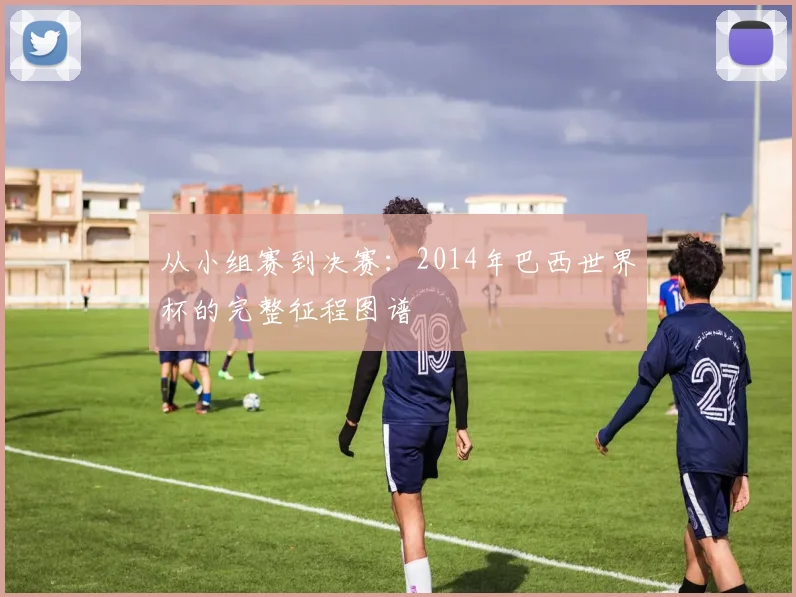 从小组赛到决赛:2014年巴西世界杯的完整征程图谱