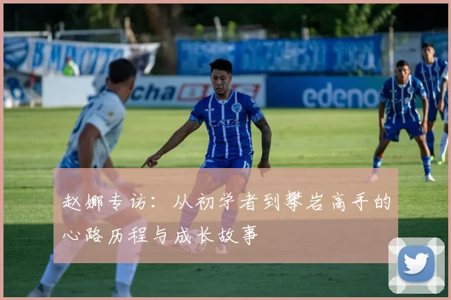 赵娜专访:从初学者到攀岩高手的心路历程与成长故事