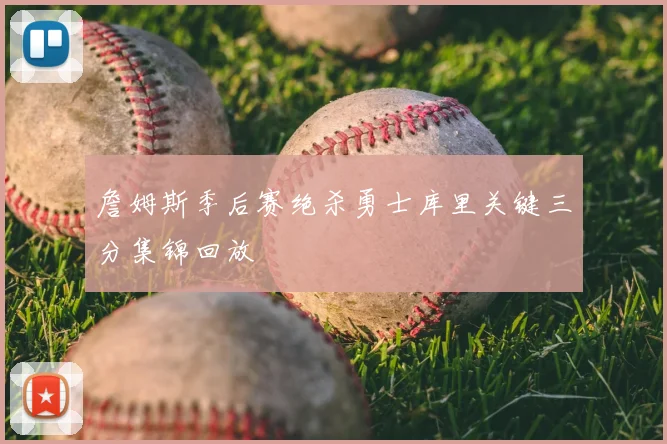 詹姆斯季后赛绝杀勇士库里关键三分集锦回放