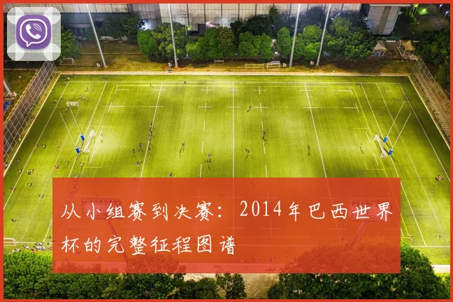 从小组赛到决赛：2014年巴西世界杯的完整征程图谱