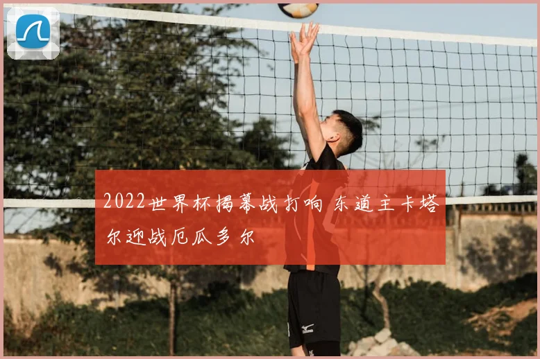 2022世界杯揭幕战打响 东道主卡塔尔迎战厄瓜多尔