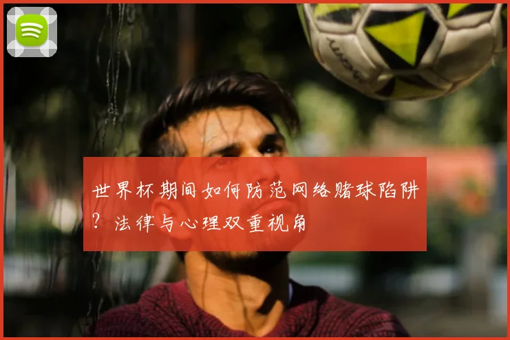 世界杯期间如何防范网络赌球陷阱?法律与心理双重视角