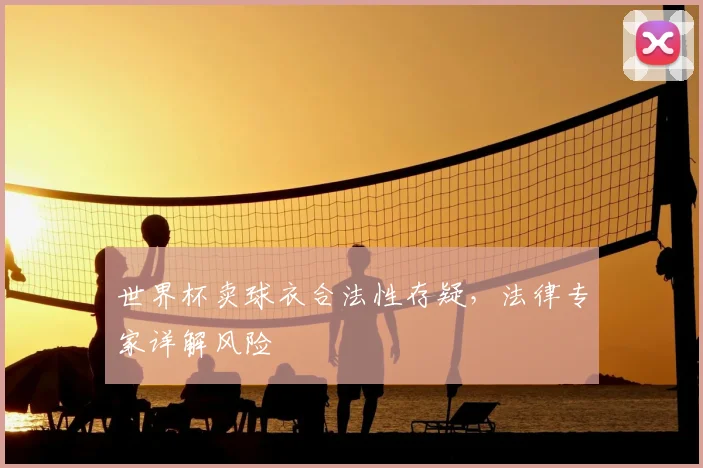 世界杯卖球衣合法性存疑,法律专家详解风险