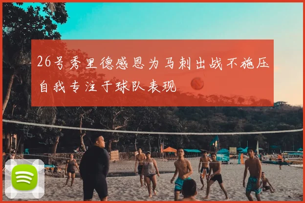 26号秀里德感恩为马刺出战不施压自我专注于球队表现