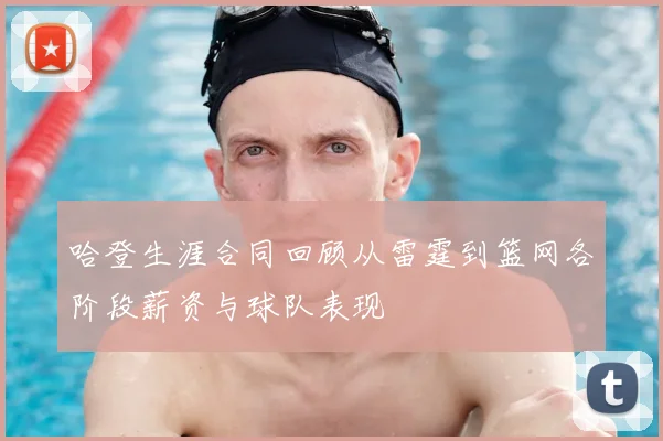 哈登生涯合同回顾从雷霆到篮网各阶段薪资与球队表现