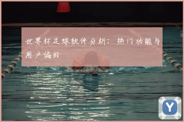 世界杯足球软件分析:热门功能与用户偏好