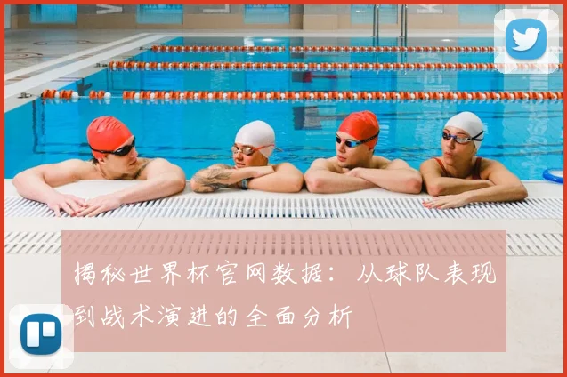 揭秘世界杯官网数据：从球队表现到战术演进的全面分析