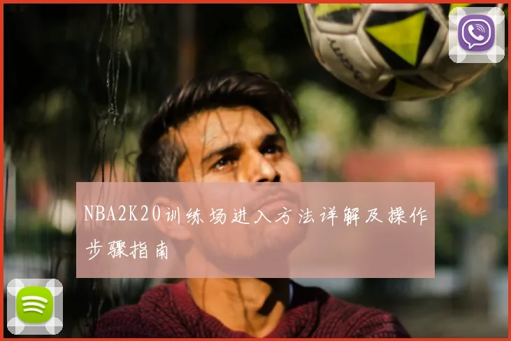 NBA2K20训练场进入方法详解及操作步骤指南