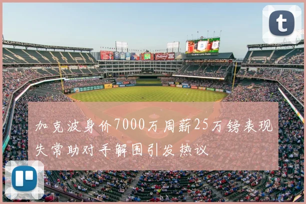 加克波身价7000万周薪25万镑表现失常助对手解围引发热议