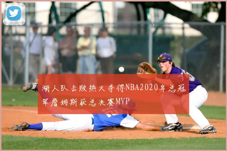 湖人队击败热火夺得NBA2020年总冠军詹姆斯获总决赛MVP