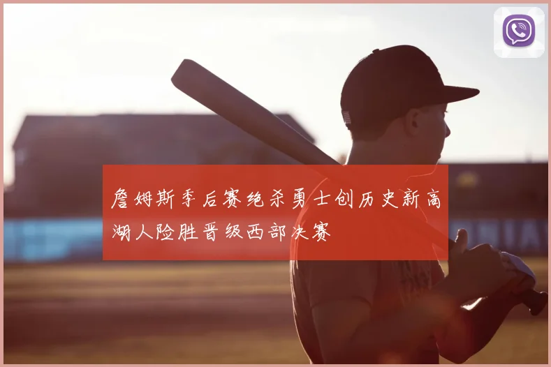 詹姆斯季后赛绝杀勇士创历史新高湖人险胜晋级西部决赛