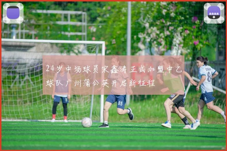 24岁中场球员宋鑫涛正式加盟中乙球队广州蒲公英开启新征程