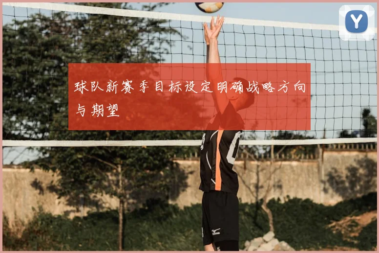 球队新赛季目标设定明确战略方向与期望