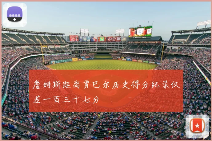 詹姆斯距离贾巴尔历史得分纪录仅差一百三十七分