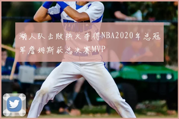 湖人队击败热火夺得NBA2020年总冠军詹姆斯获总决赛MVP
