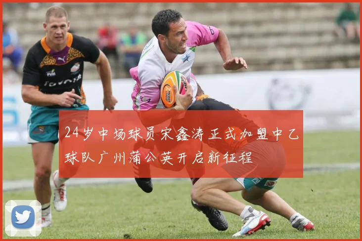 24岁中场球员宋鑫涛正式加盟中乙球队广州蒲公英开启新征程