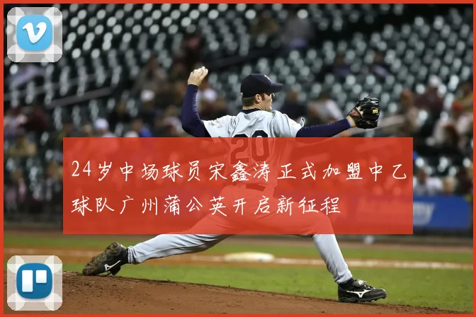 24岁中场球员宋鑫涛正式加盟中乙球队广州蒲公英开启新征程