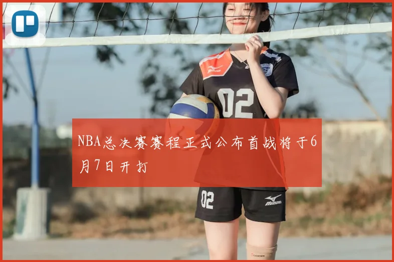 NBA总决赛赛程正式公布首战将于6月7日开打