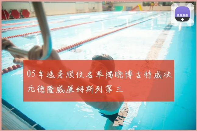 05年选秀顺位名单揭晓博古特成状元德隆威廉姆斯列第三