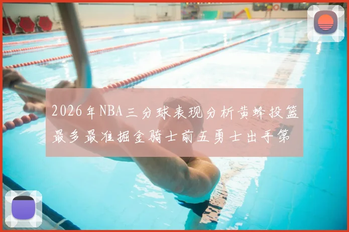 2026年NBA三分球表现分析黄蜂投篮最多最准掘金骑士前五勇士出手第二