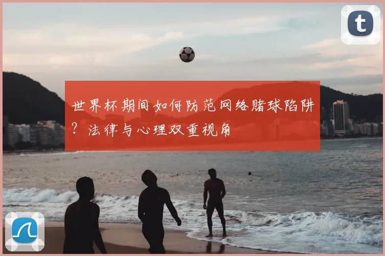 世界杯期间如何防范网络赌球陷阱?法律与心理双重视角