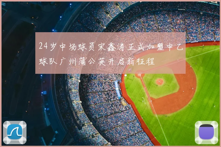 24岁中场球员宋鑫涛正式加盟中乙球队广州蒲公英开启新征程