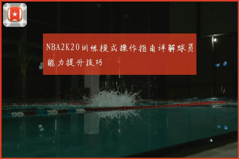 NBA2K20训练模式操作指南详解球员能力提升技巧