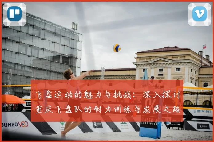 飞盘运动的魅力与挑战:深入探讨重庆飞盘队的耐力训练与发展之路