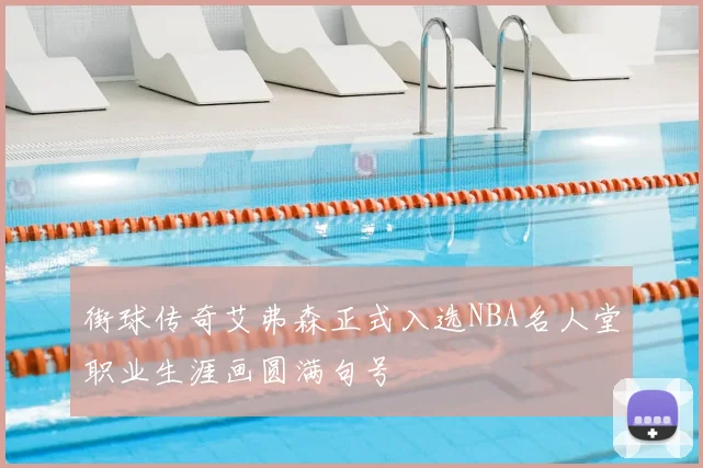 街球传奇艾弗森正式入选NBA名人堂职业生涯画圆满句号