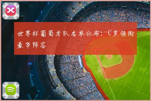 世界杯葡萄牙队名单公布:C罗领衔豪华阵容