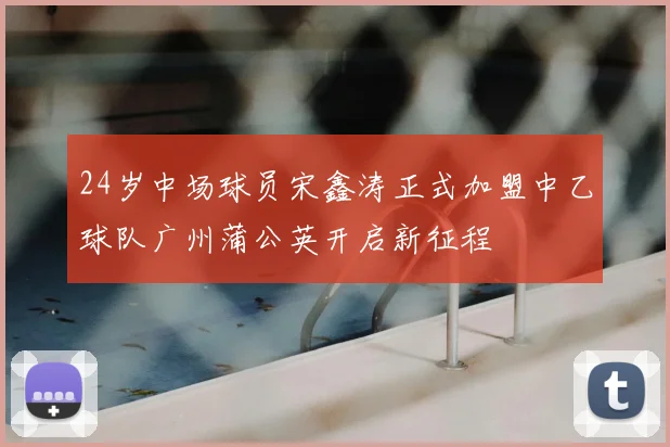 24岁中场球员宋鑫涛正式加盟中乙球队广州蒲公英开启新征程