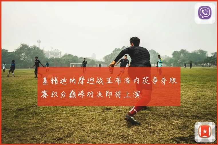 基辅迪纳摩迎战亚布洛内茨争夺联赛积分巅峰对决即将上演