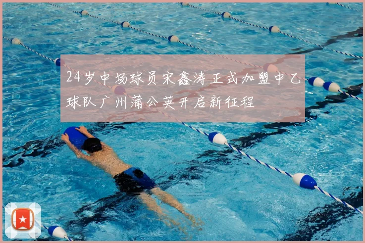24岁中场球员宋鑫涛正式加盟中乙球队广州蒲公英开启新征程