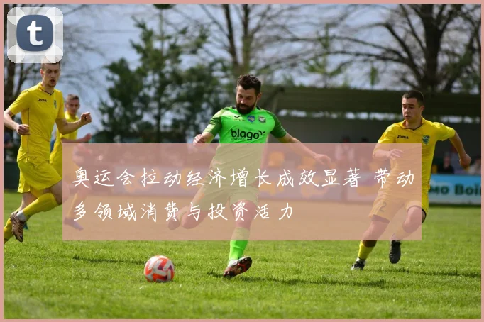奥运会拉动经济增长成效显著 带动多领域消费与投资活力