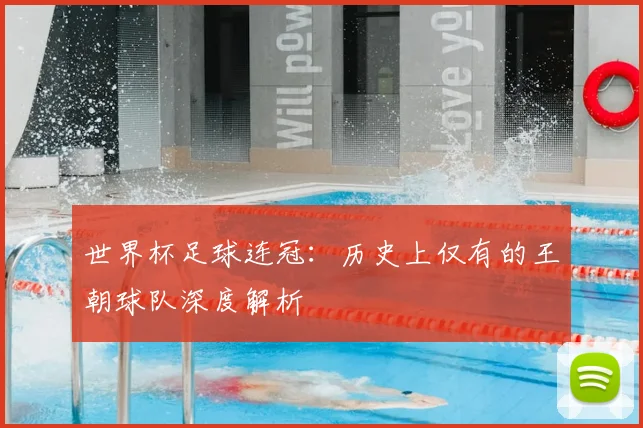 世界杯足球连冠:历史上仅有的王朝球队深度解析