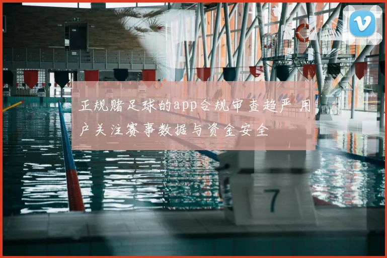 正规赌足球的app合规审查趋严 用户关注赛事数据与资金安全