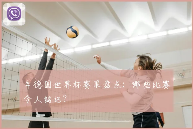 年德国世界杯赛果盘点：哪些比赛令人铭记？