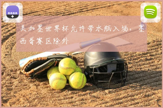 美加墨世界杯允许带水瓶入场,墨西哥赛区除外
