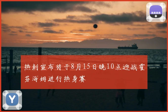 热刺宣布将于8月15日晚10点迎战霍芬海姆进行热身赛