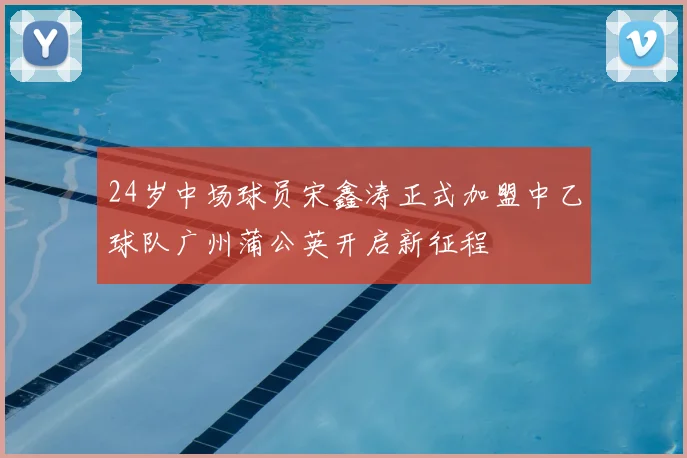 24岁中场球员宋鑫涛正式加盟中乙球队广州蒲公英开启新征程
