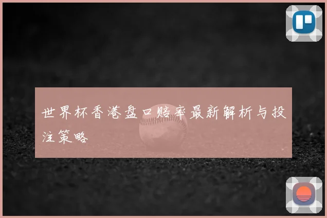 世界杯香港盘口赔率最新解析与投注策略